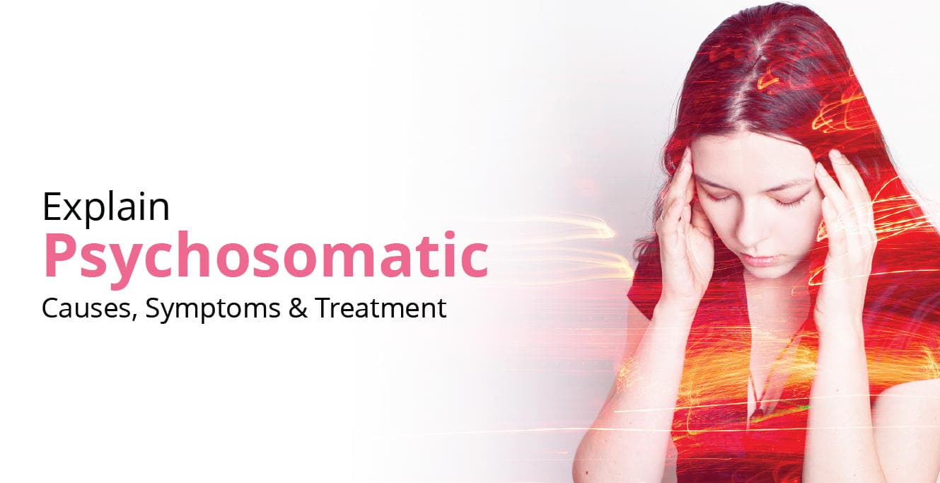 Explain Psychosomatic Causes, Symptoms & Treatment