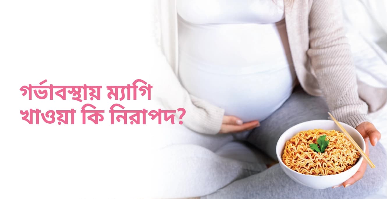 গর্ভাবস্থায় ম্যাগি খাওয়া কি নিরাপদ?