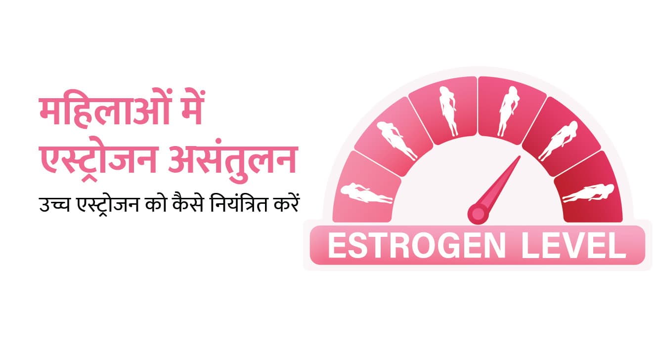 महिलाओं में हाई एस्ट्रोजन (High Estrogen) कैसे कम करें? लक्षण और उपाय