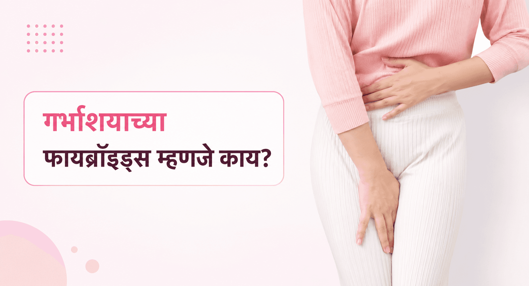 फायब्रॉइड्स म्हणजे काय? लक्षणे, कारणे आणि उपचार