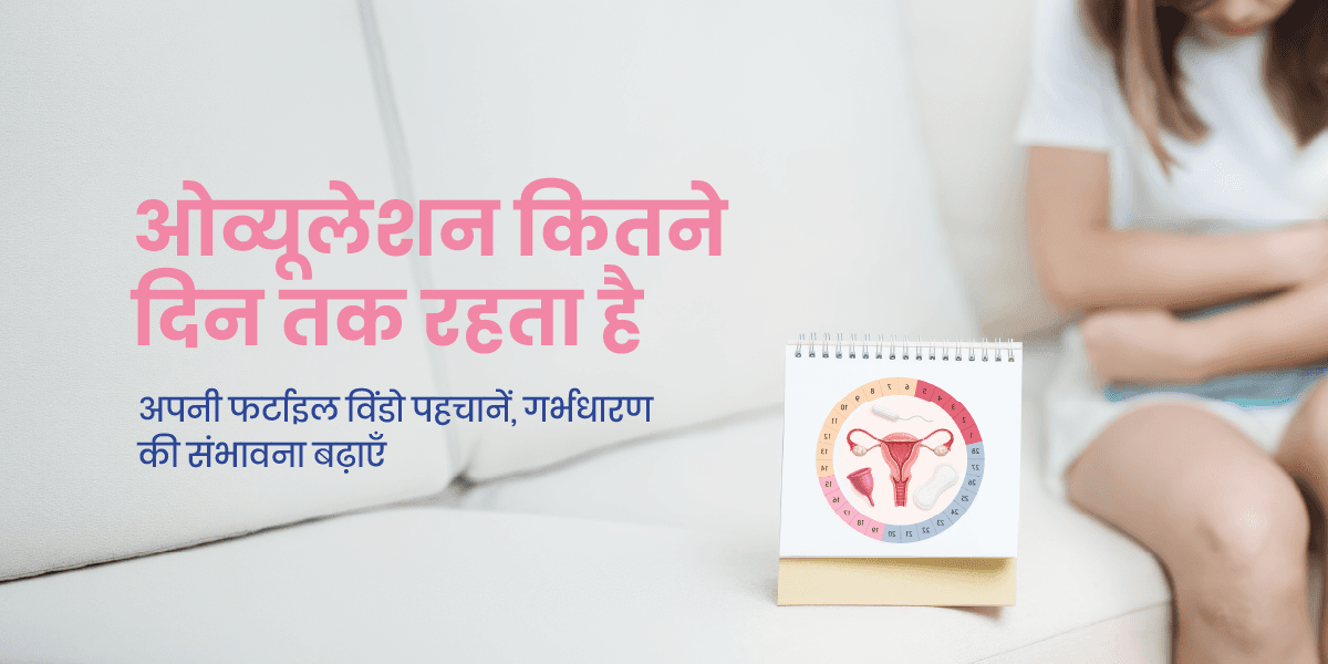 ओव्यूलेशन कितने समय तक चलता है और गर्भधारण का सही समय क्या होता है?