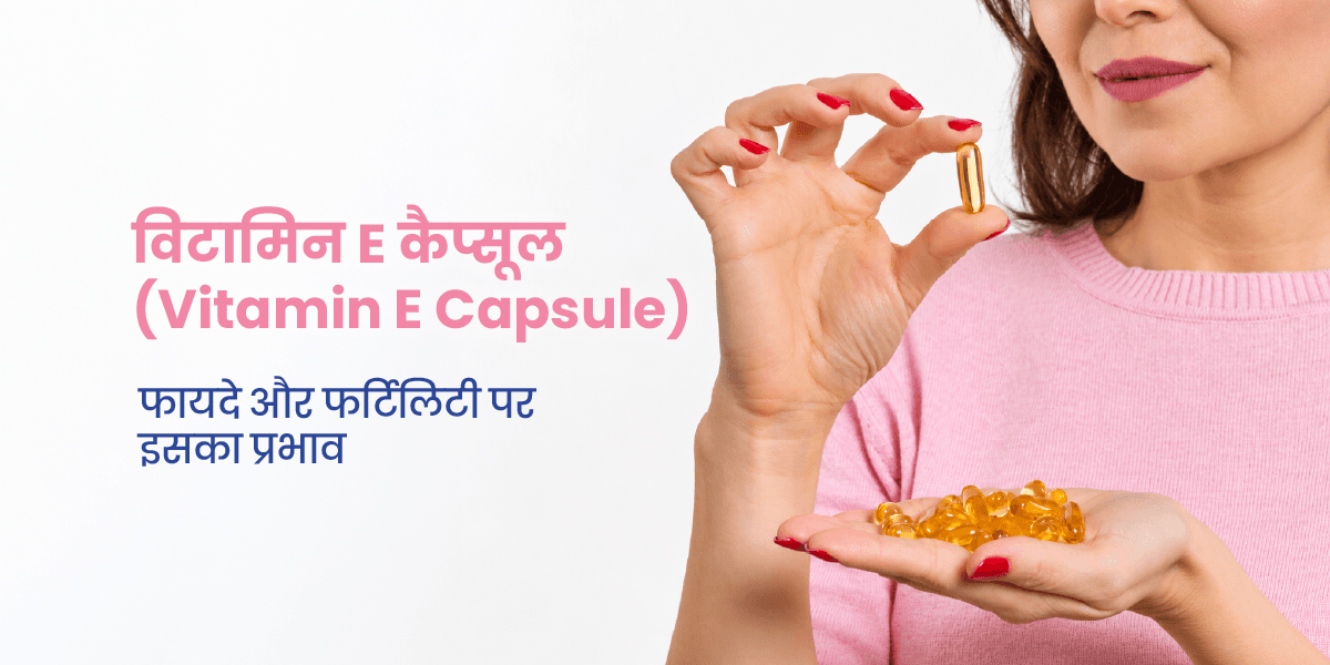 विटामिन E कैप्सूल: फायदे और फर्टिलिटी पर इसका प्रभाव