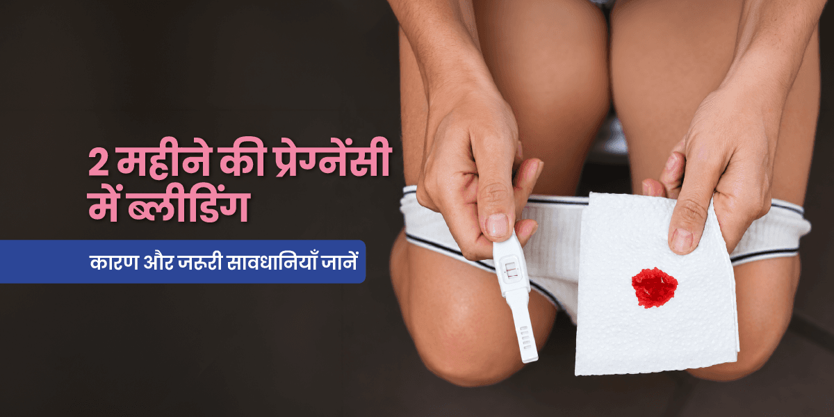 2 महीने की प्रेगनेंसी में ब्लीडिंग होना: कारण, क्या सामान्य है और कब चिंता करें?