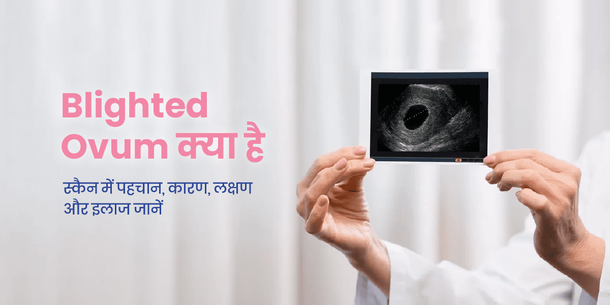 ब्लाइटेड ओवम (Blighted Ovum) क्या है? कारण, लक्षण और उपचार
