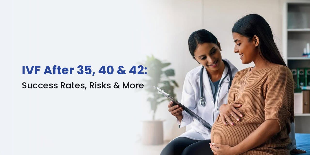 IVF After 35, 40 & 42: Success Rates, Risks, Treatment & What to Expect