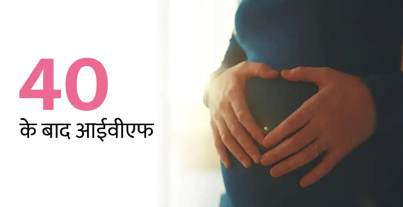 40 के बाद आईवीएफ: संभावनाएं, चुनौतियां, सफलता कारक