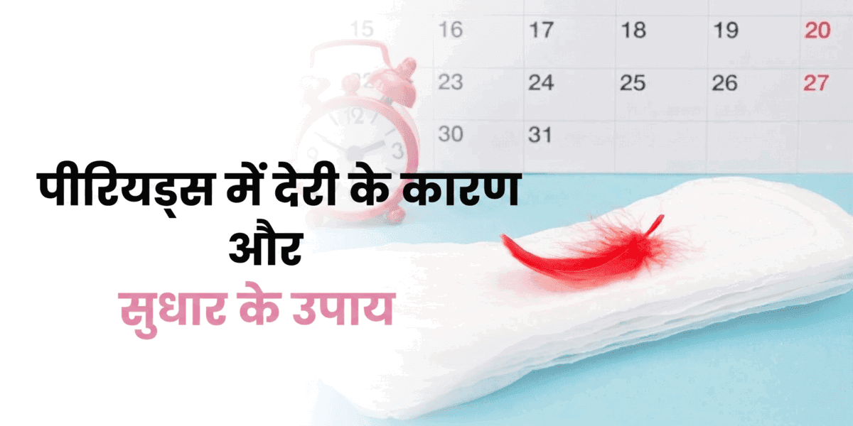 पीरियड्स में देरी के कारण और सुधार के उपाय
