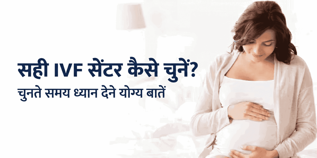 IVF अस्पताल कैसे चुनें? सही आईवीएफ सेंटर चुनते समय ध्यान देने योग्य महत्वपूर्ण बातें
