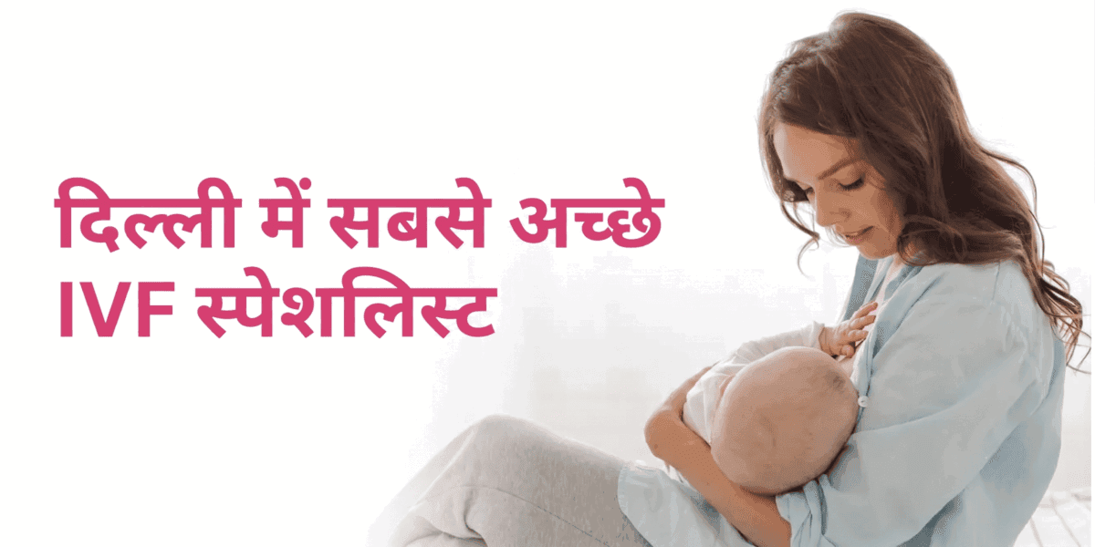 दिल्ली में सबसे अच्छे IVF स्पेशलिस्ट