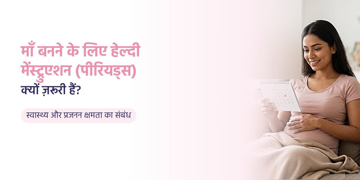 माँ बनने के लिए हेल्दी मेंस्ट्रुएशन (पीरियड्स) क्यों ज़रूरी हैं?