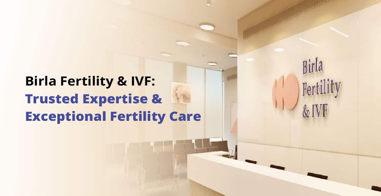 ಬಿರ್ಲಾ ಫಲವತ್ತತೆ ಮತ್ತು IVF: ವಿಶ್ವಾಸಾರ್ಹ ಪರಿಣತಿ ಮತ್ತು ಅಸಾಧಾರಣ ಫಲವತ್ತತೆ ಆರೈಕೆ